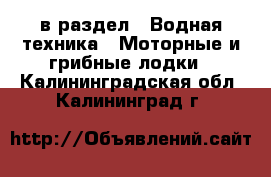  в раздел : Водная техника » Моторные и грибные лодки . Калининградская обл.,Калининград г.